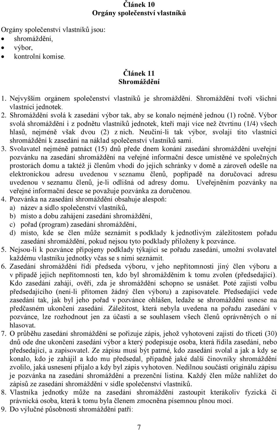 Výbor svolá shromáždění i z podnětu vlastníků jednotek, kteří mají více než čtvrtinu (1/4) všech hlasů, nejméně však dvou (2) z nich.