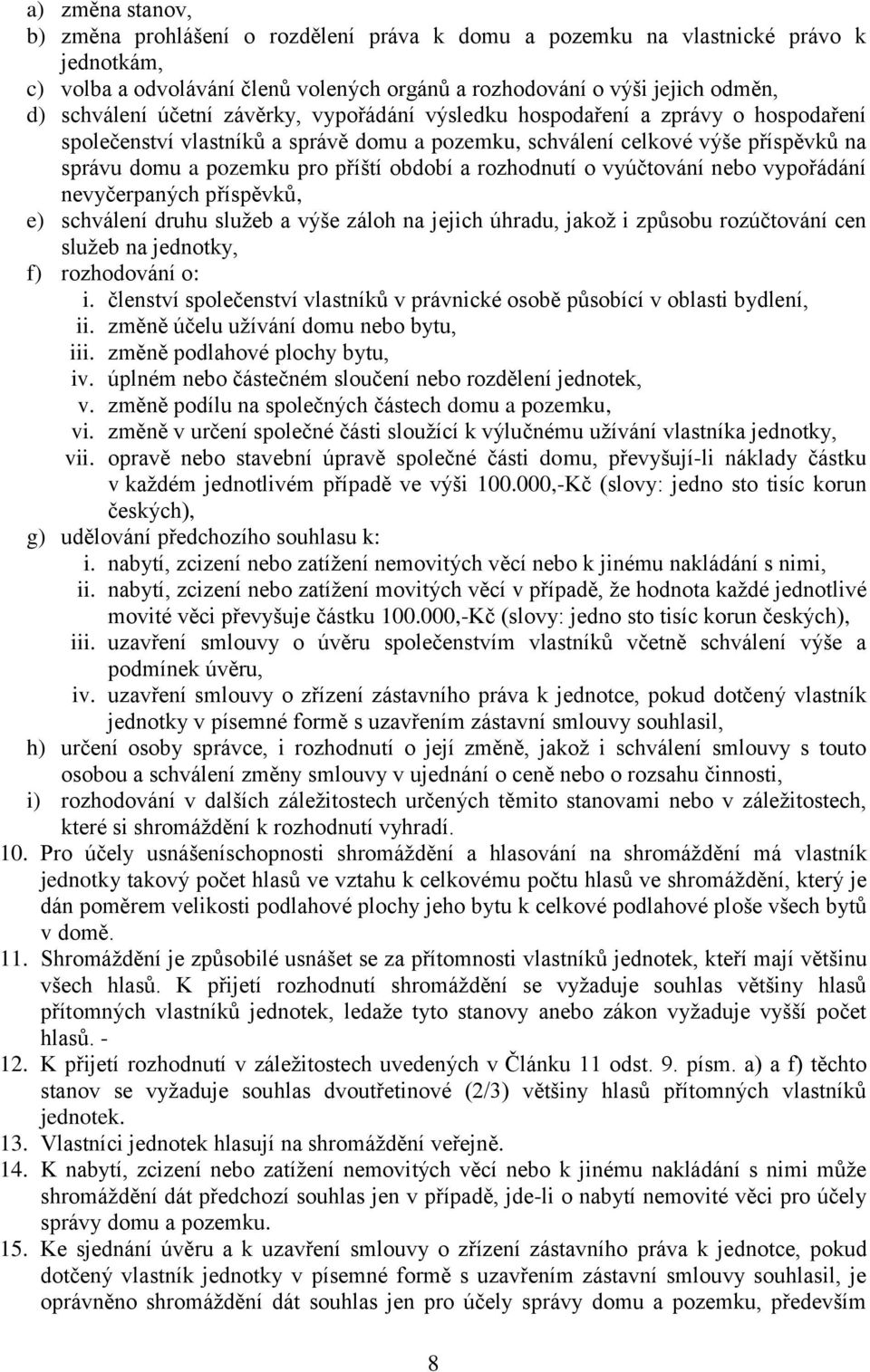 rozhodnutí o vyúčtování nebo vypořádání nevyčerpaných příspěvků, e) schválení druhu služeb a výše záloh na jejich úhradu, jakož i způsobu rozúčtování cen služeb na jednotky, f) rozhodování o: i.