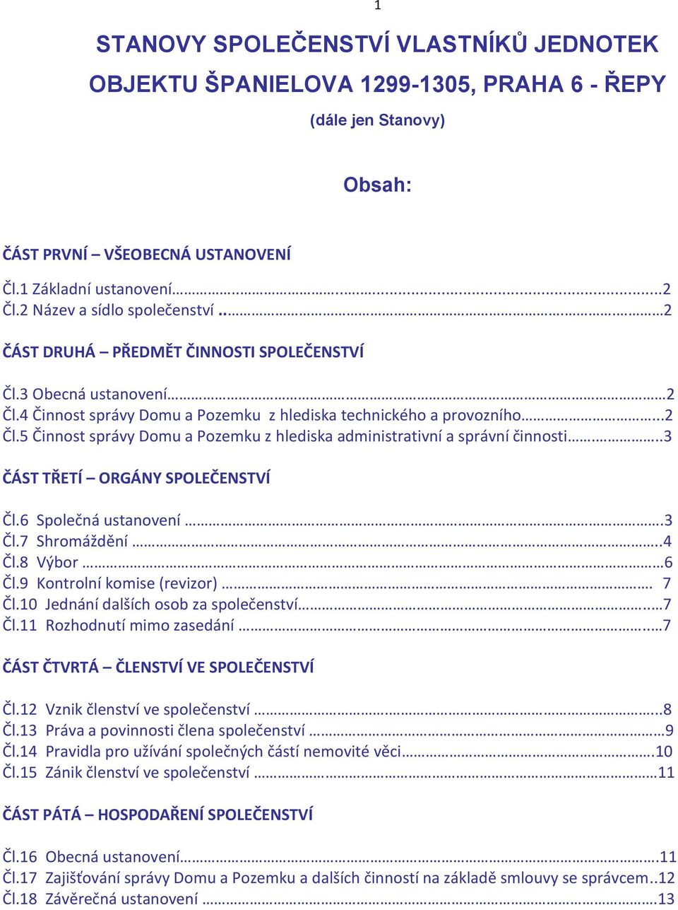 ..3 ČÁST TŘETÍ ORGÁNY SPOLEČENSTVÍ Čl.6 Společná ustanovení.3 Čl.7 Shromáždění..4 Čl.8 Výbor 6 Čl.9 Kontrolní komise (revizor). 7 Čl.10 Jednání dalších osob za společenství.. 7 Čl.11 Rozhodnutí mimo zasedání.