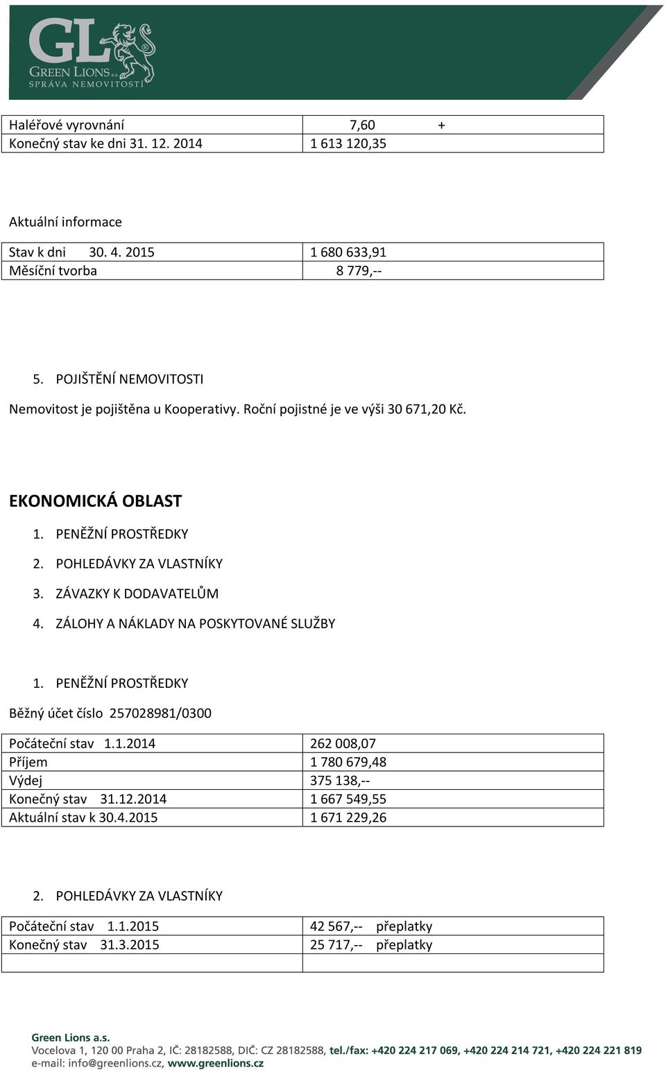 ZÁVAZKY K DODAVATELŮM 4. ZÁLOHY A NÁKLADY NA POSKYTOVANÉ SLUŽBY 1. PENĚŽNÍ PROSTŘEDKY Běžný účet číslo 257028981/0300 Počáteční stav 1.1.2014 262 008,07 Příjem 1 780 679,48 Výdej 375 138,-- Konečný stav 31.