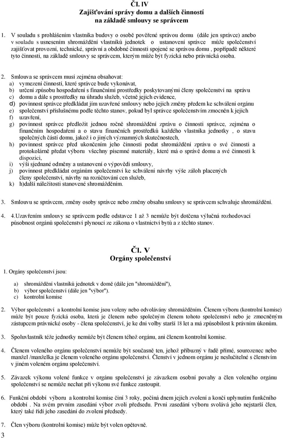 provozní, technické, správní a obdobné činnosti spojené se správou domu, popřípadě některé tyto činnosti, na základě smlouvy se správcem, kterým může být fyzická nebo právnická osoba. 2.