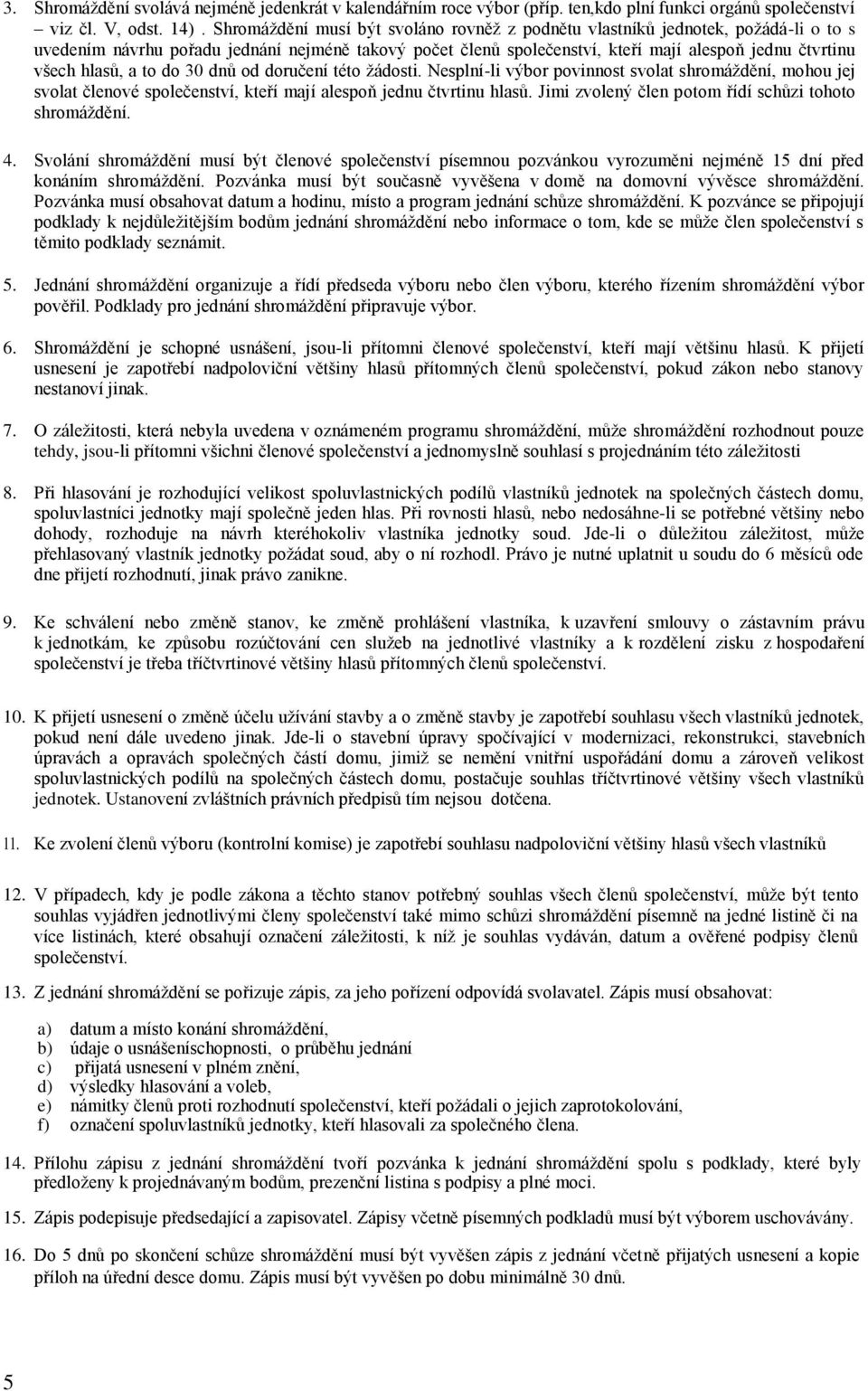 hlasů, a to do 30 dnů od doručení této žádosti. Nesplní-li výbor povinnost svolat shromáždění, mohou jej svolat členové společenství, kteří mají alespoň jednu čtvrtinu hlasů.