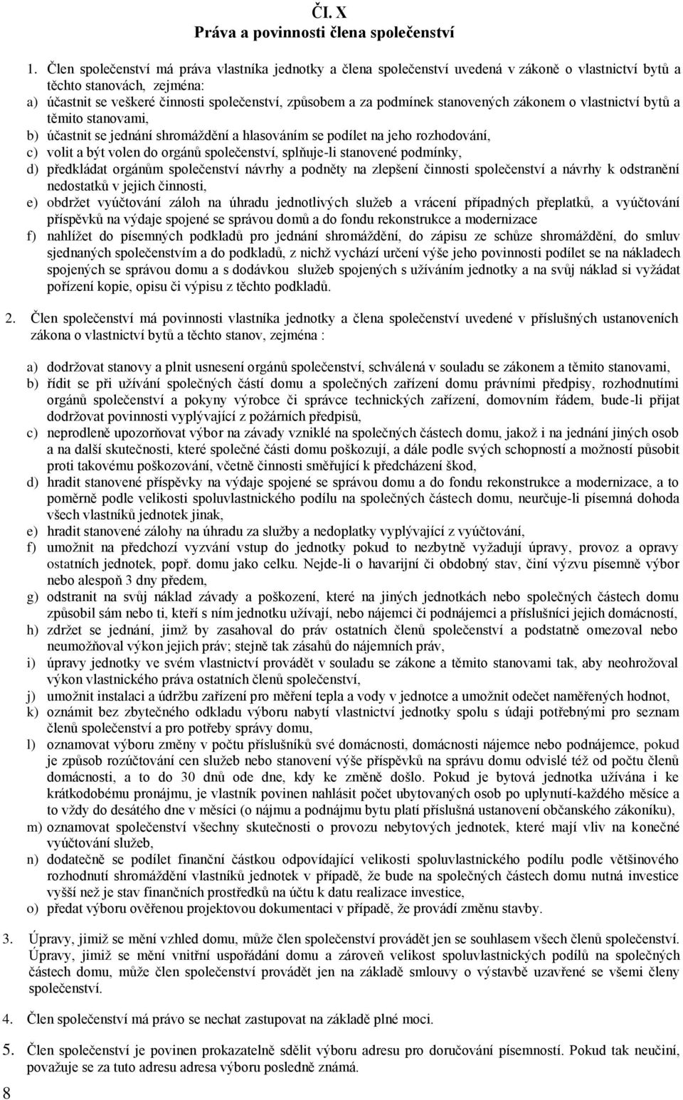 podmínek stanovených zákonem o vlastnictví bytů a těmito stanovami, b) účastnit se jednání shromáždění a hlasováním se podílet na jeho rozhodování, c) volit a být volen do orgánů společenství,
