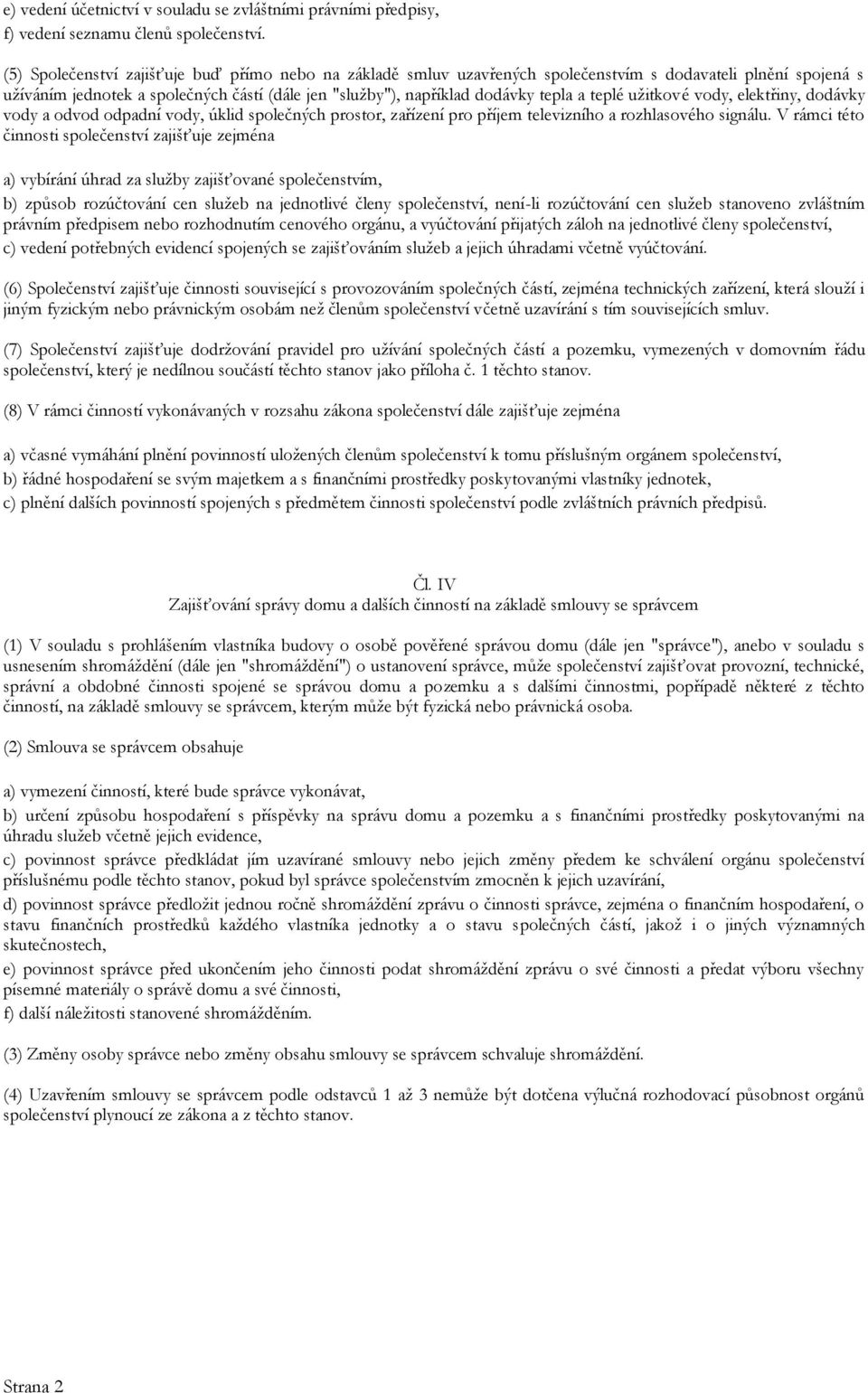 teplé užitkové vody, elektřiny, dodávky vody a odvod odpadní vody, úklid společných prostor, zařízení pro příjem televizního a rozhlasového signálu.