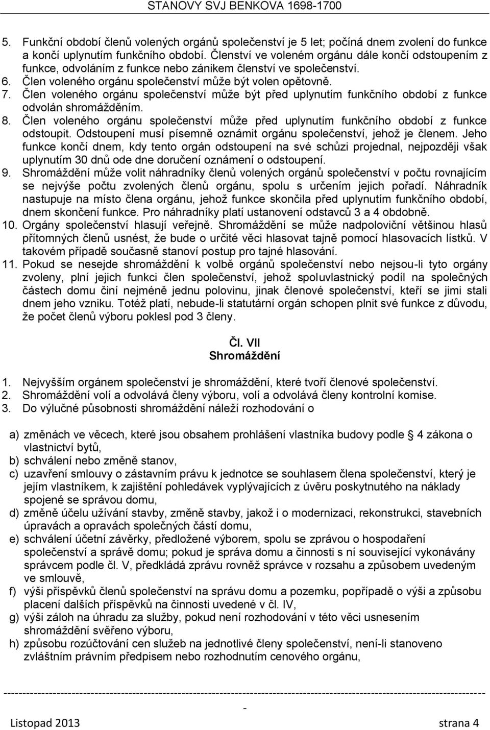 Člen voleného orgánu společenství může být před uplynutím funkčního období z funkce odvolán shromážděním. 8. Člen voleného orgánu společenství může před uplynutím funkčního období z funkce odstoupit.