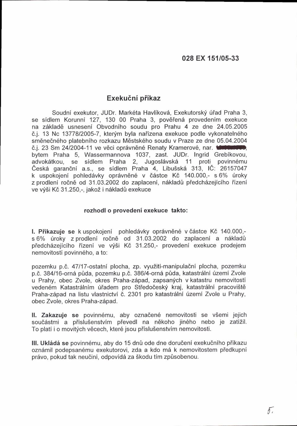 13 Nc 1377812005-7, ktenj'm byla naiizena exekuce podle vykonateln6ho sm nedn6ho platebniho rozkazu M6stskeho soudu v Praze ze dne 05.04.2004 6.j. 23 Sm 2412004-11 ve v6ci opr6vn6ne Renaty Kramerov6, nar.