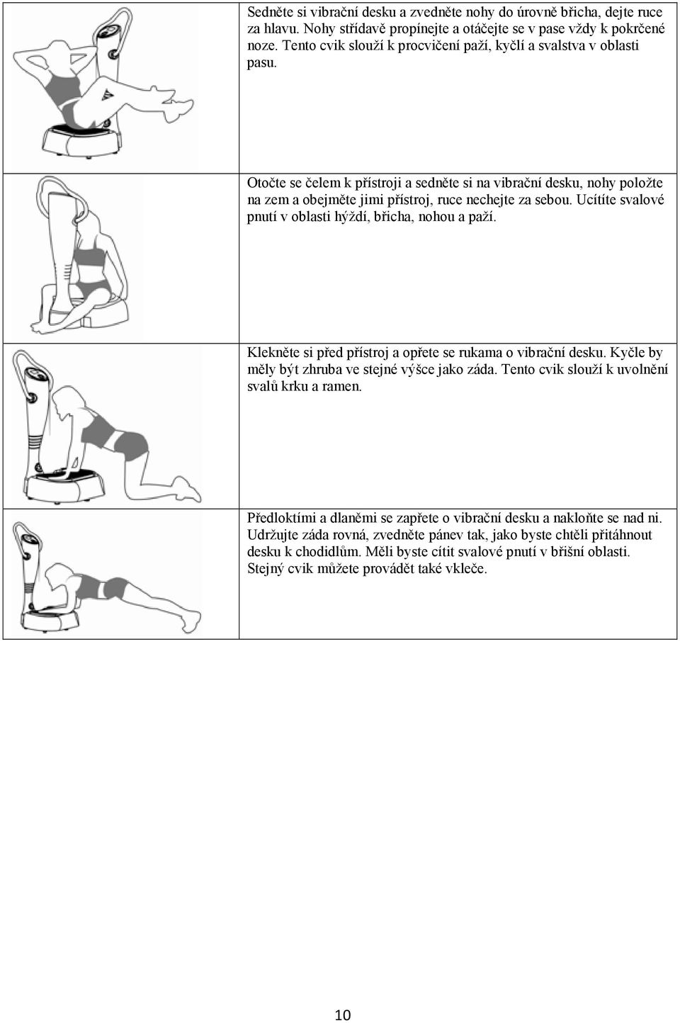 Ucítíte svalové pnutí v oblasti hýždí, břicha, nohou a paží. Klekněte si před přístroj a opřete se rukama o vibrační desku. Kyčle by měly být zhruba ve stejné výšce jako záda.