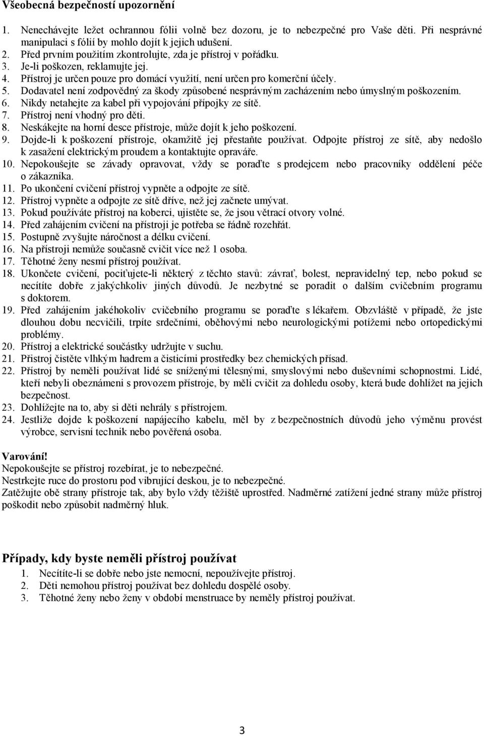 Dodavatel není zodpovědný za škody způsobené nesprávným zacházením nebo úmyslným poškozením. 6. Nikdy netahejte za kabel při vypojování přípojky ze sítě. 7. Přístroj není vhodný pro děti. 8.