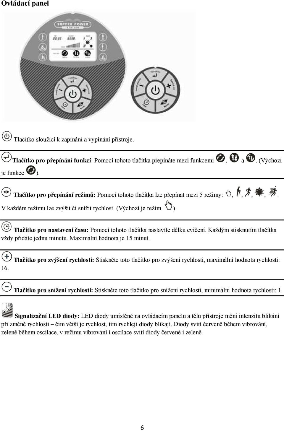 Tlačítko pro nastavení času: Pomocí tohoto tlačítka nastavíte délku cvičení. Každým stisknutím tlačítka vždy přidáte jednu minutu. Maximální hodnota je 15 minut. 16.