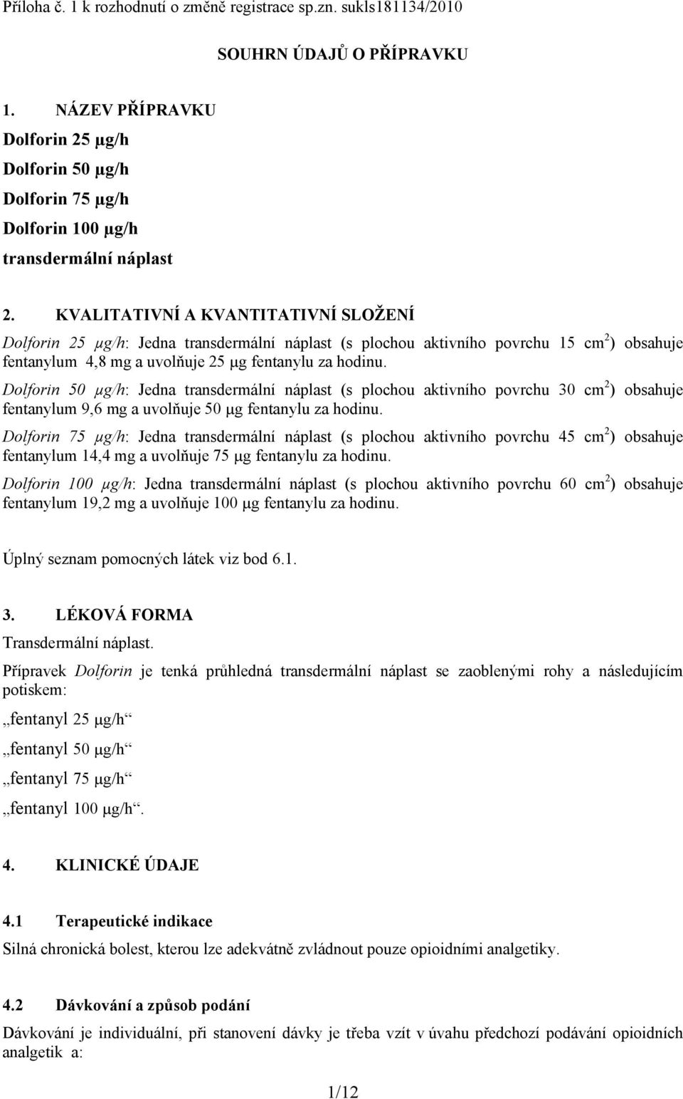 KVALITATIVNÍ A KVANTITATIVNÍ SLOŽENÍ Dolforin 25 µg/h: Jedna transdermální náplast (s plochou aktivního povrchu 15 cm 2 ) obsahuje fentanylum 4,8 mg a uvolňuje 25 µg fentanylu za hodinu.