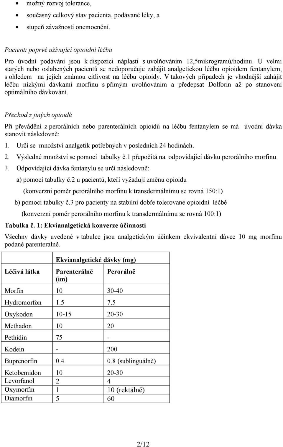 U velmi starých nebo oslabených pacientů se nedoporučuje zahájit analgetickou léčbu opioidem fentanylem, s ohledem na jejich známou citlivost na léčbu opioidy.