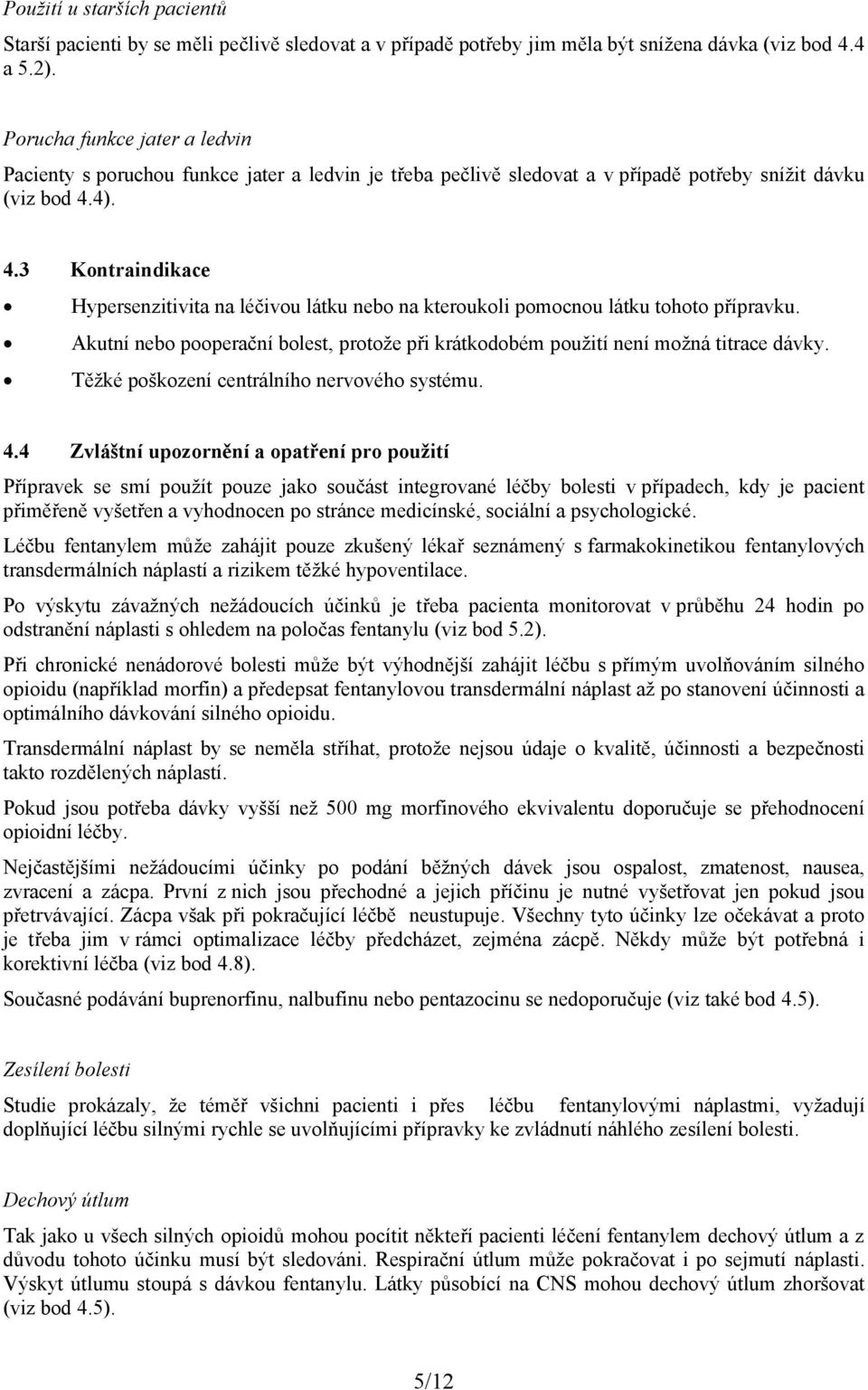 4). 4.3 Kontraindikace Hypersenzitivita na léčivou látku nebo na kteroukoli pomocnou látku tohoto přípravku. Akutní nebo pooperační bolest, protože při krátkodobém použití není možná titrace dávky.