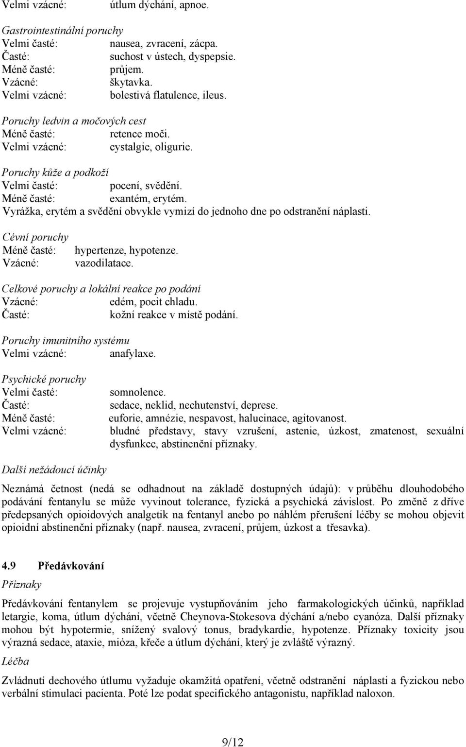 Méně časté: exantém, erytém. Vyrážka, erytém a svědění obvykle vymizí do jednoho dne po odstranění náplasti. Cévní poruchy Méně časté: Vzácné: hypertenze, hypotenze. vazodilatace.