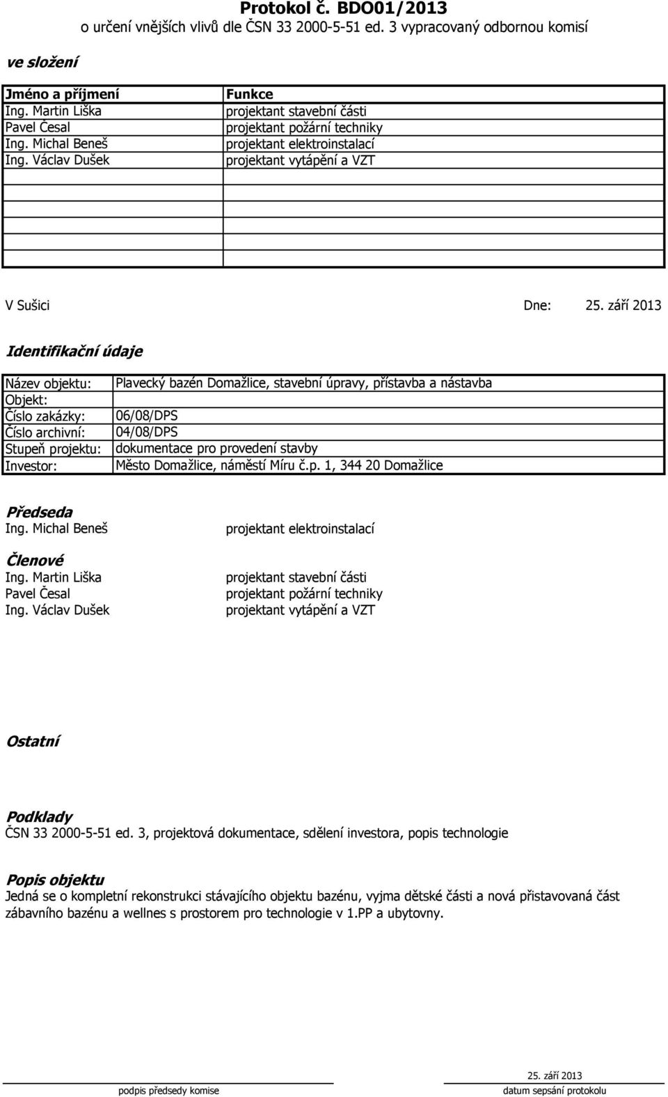 září 213 Identifikační údaje Název objektu: Číslo zakázky: Číslo archivní: Stupeň projektu: Investor: 6/8/DPS 4/8/DPS dokumentace pro provedení stavby Město Domažlice, náměstí Míru č.p. 1, 344 2 Domažlice Předseda Ing.