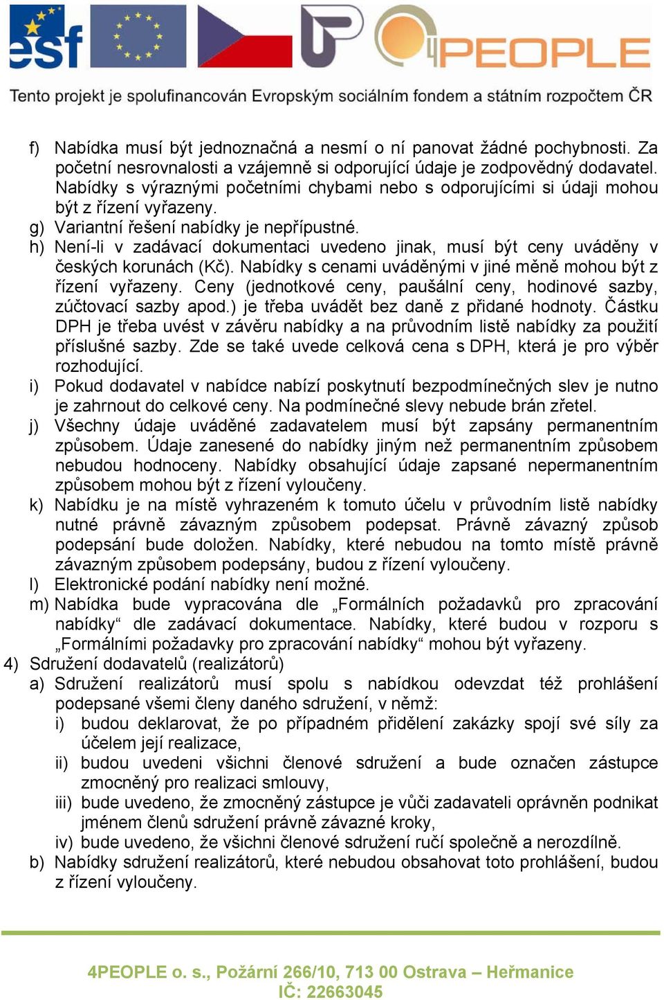 h) Není-li v zadávací dokumentaci uvedeno jinak, musí být ceny uváděny v českých korunách (Kč). Nabídky s cenami uváděnými v jiné měně mohou být z řízení vyřazeny.