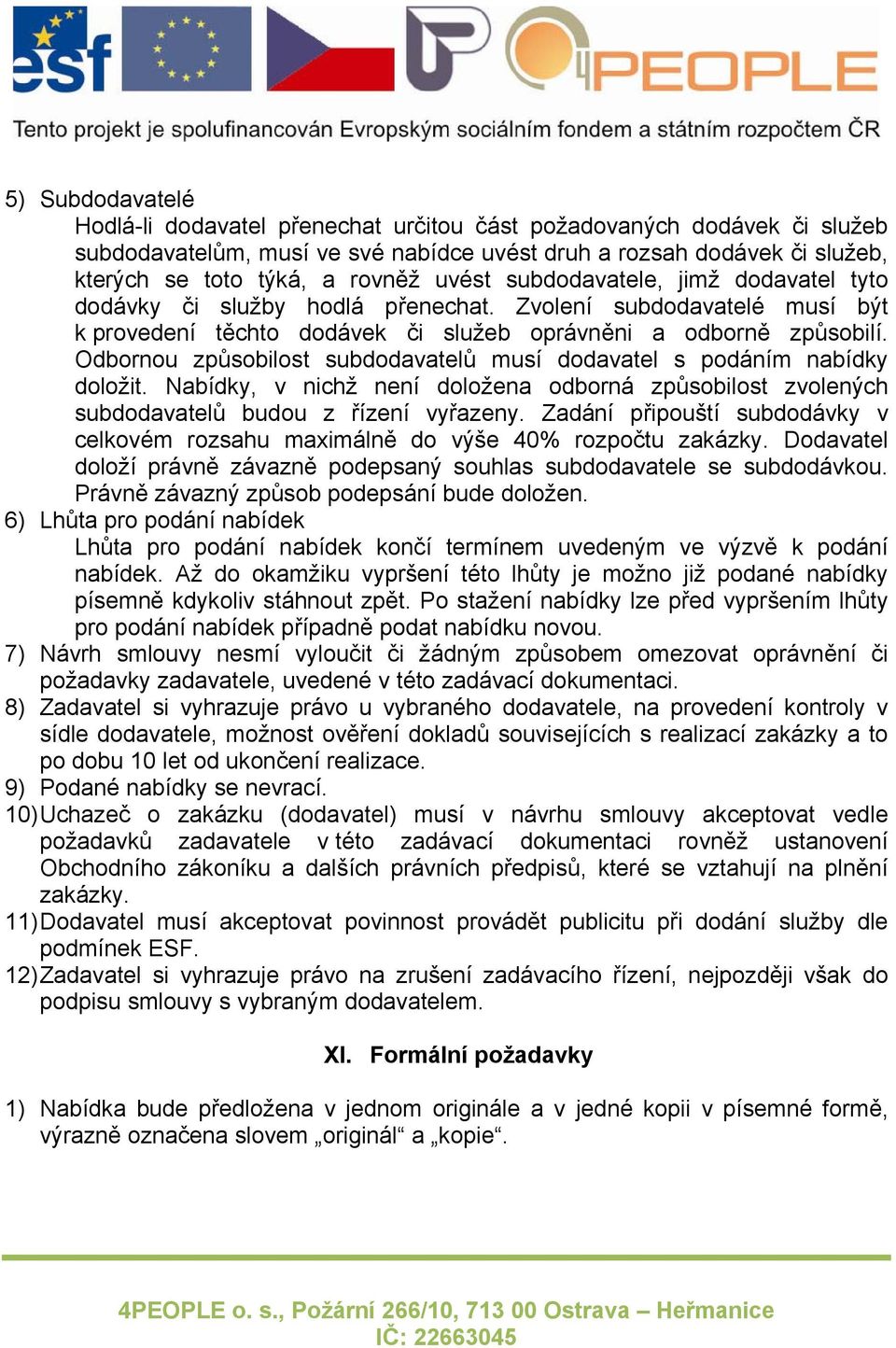 Odbornou způsobilost subdodavatelů musí dodavatel s podáním nabídky doložit. Nabídky, v nichž není doložena odborná způsobilost zvolených subdodavatelů budou z řízení vyřazeny.