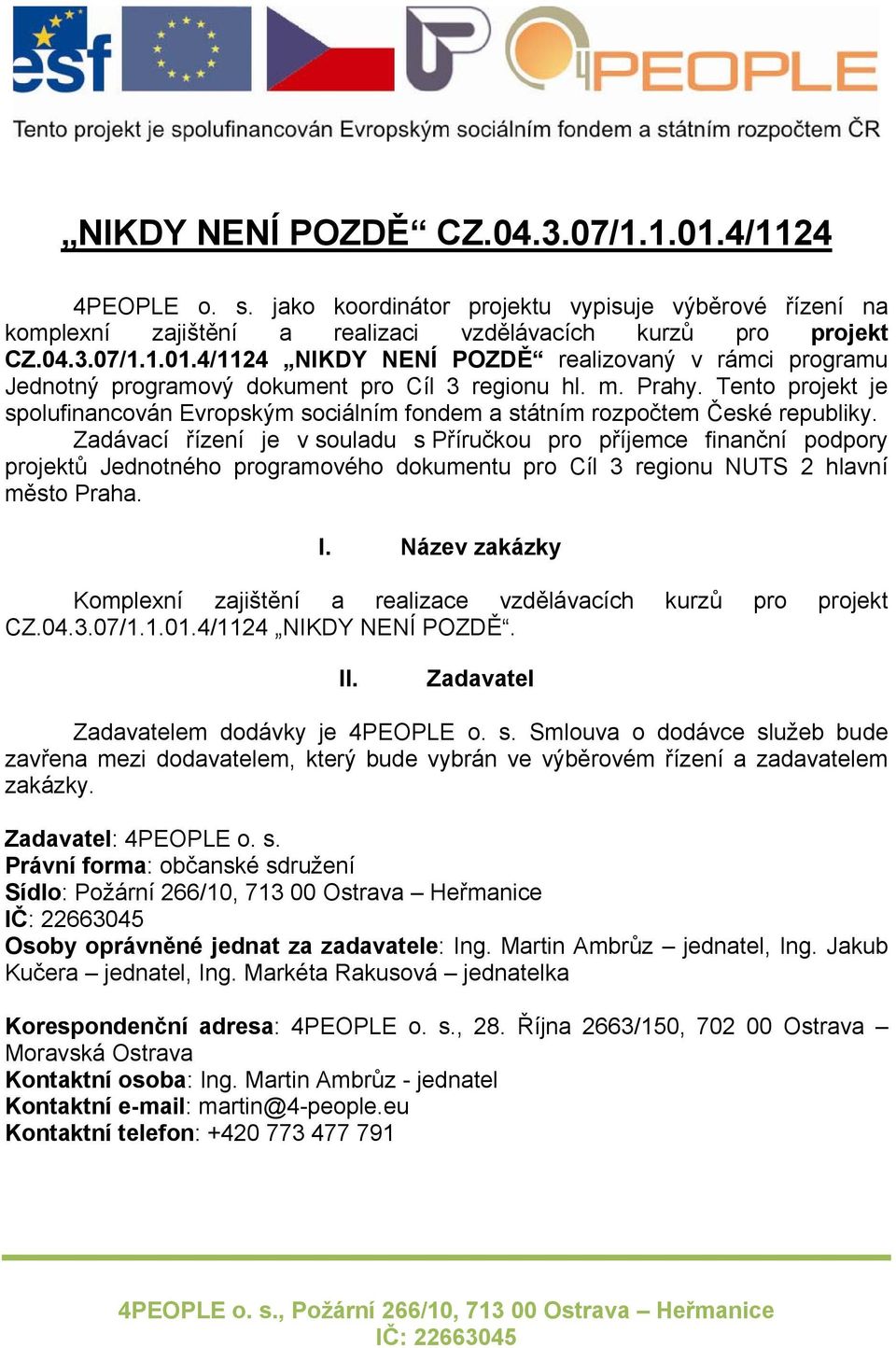 Zadávací řízení je v souladu s Příručkou pro příjemce finanční podpory projektů Jednotného programového dokumentu pro Cíl 3 regionu NUTS 2 hlavní město Praha. I.