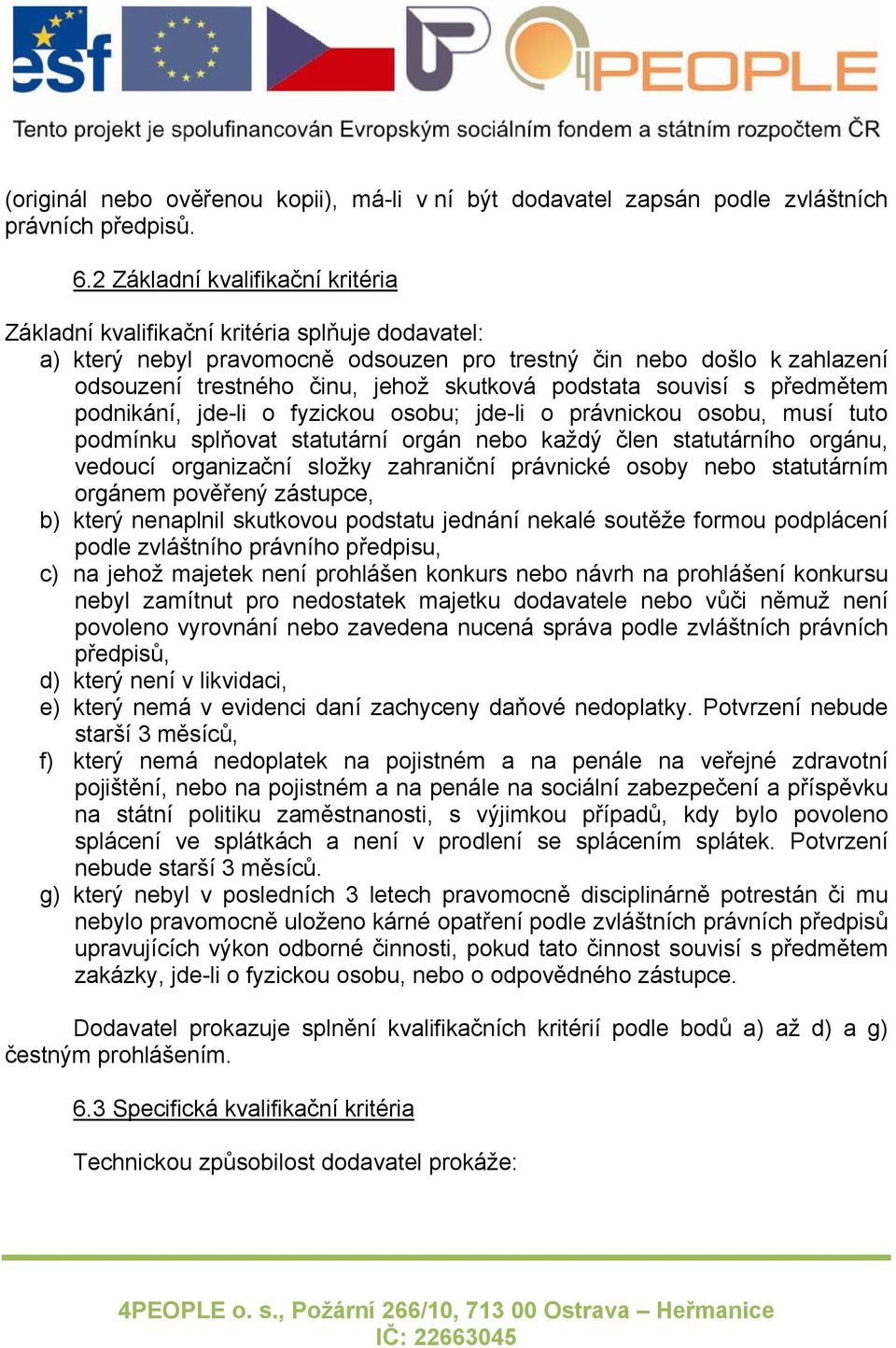 podstata souvisí s předmětem podnikání, jde-li o fyzickou osobu; jde-li o právnickou osobu, musí tuto podmínku splňovat statutární orgán nebo každý člen statutárního orgánu, vedoucí organizační