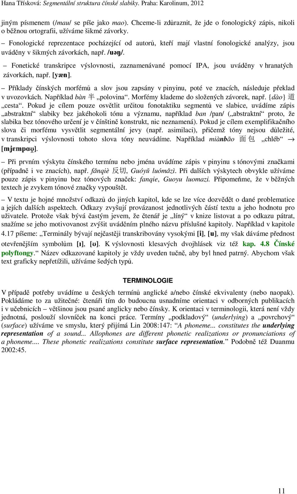 Fonetické transkripce výslovnosti, zaznamenávané pomocí IPA, jsou uváděny v hranatých závorkách, např. [yæn].