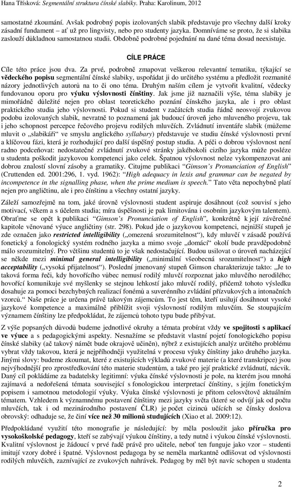 Za prvé, podrobně zmapovat veškerou relevantní tematiku, týkající se vědeckého popisu segmentální čínské slabiky, uspořádat ji do určitého systému a předložit rozmanité názory jednotlivých autorů na