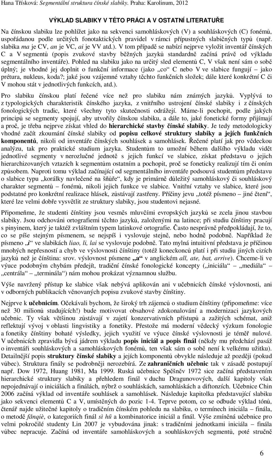 V tom případě se nabízí nejprve vyložit inventář čínských C a V segmentů (popis zvukové stavby běžných jazyků standardně začíná právě od výkladu segmentálního inventáře).