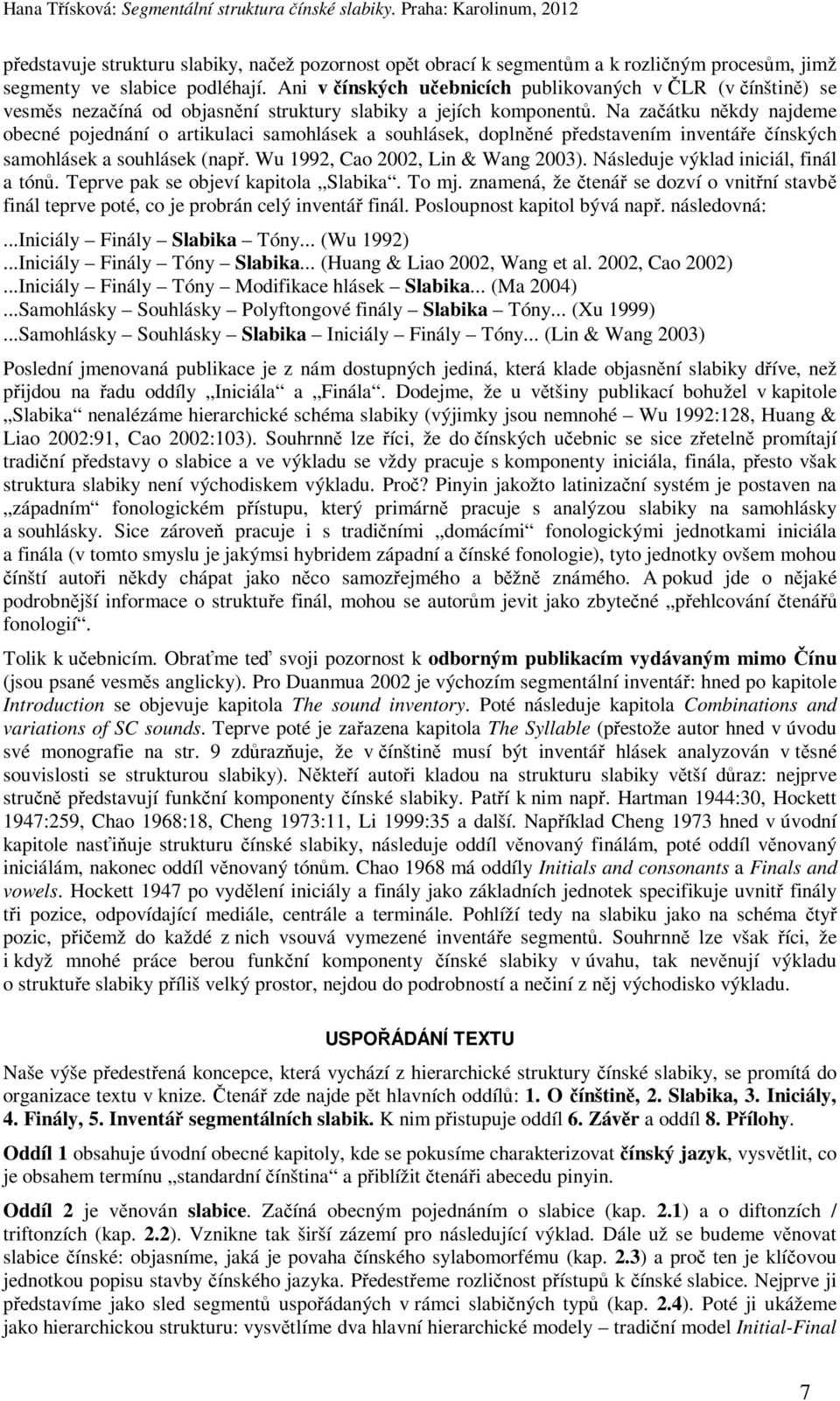 Na začátku někdy najdeme obecné pojednání o artikulaci samohlásek a souhlásek, doplněné představením inventáře čínských samohlásek a souhlásek (např. Wu 1992, Cao 2002, Lin & Wang 2003).