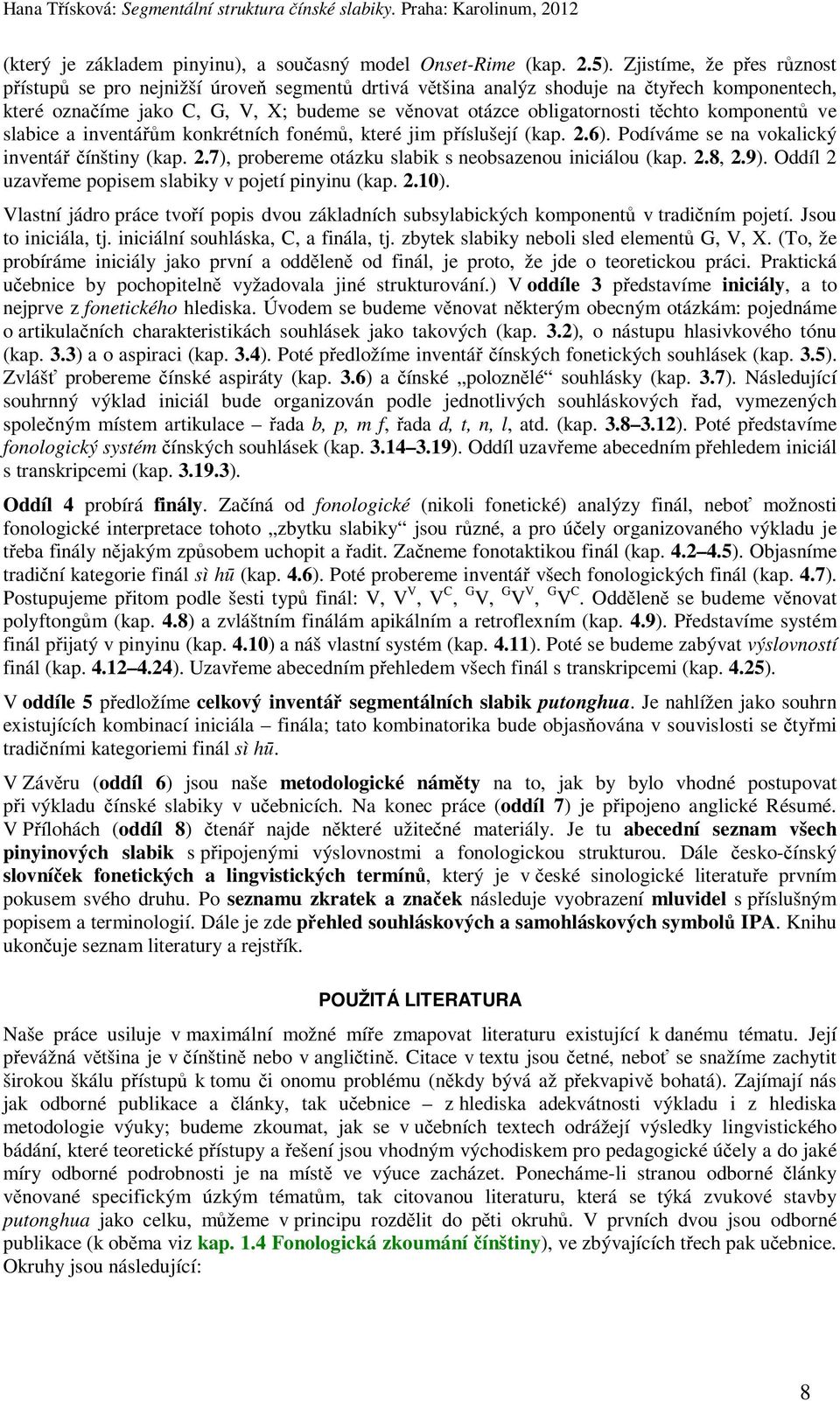 těchto komponentů ve slabice a inventářům konkrétních fonémů, které jim příslušejí (kap. 2.6). Podíváme se na vokalický inventář čínštiny (kap. 2.7), probereme otázku slabik s neobsazenou iniciálou (kap.