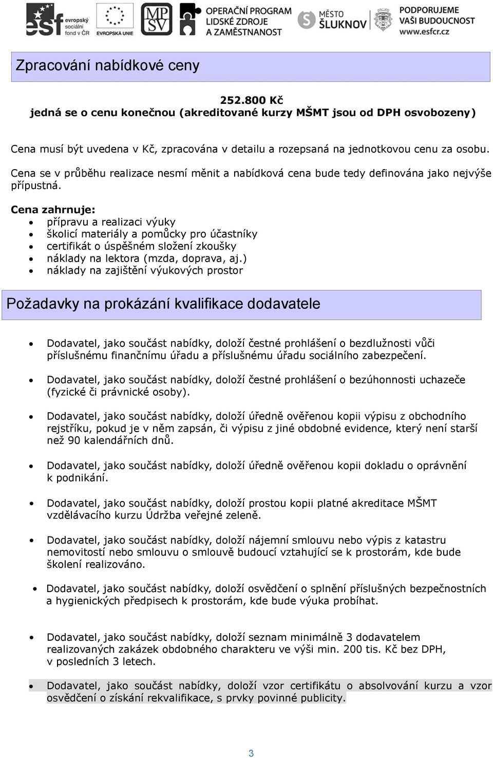 Cena se v průběhu realizace nesmí měnit a nabídková cena bude tedy definována jako nejvýše přípustná.