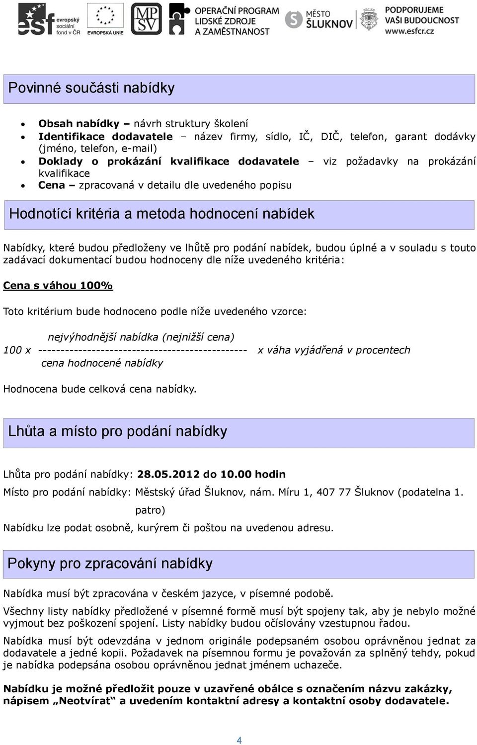 nabídek, budou úplné a v souladu s touto zadávací dokumentací budou hodnoceny dle níže uvedeného kritéria: Cena s váhou 100% Toto kritérium bude hodnoceno podle níže uvedeného vzorce: nejvýhodnější