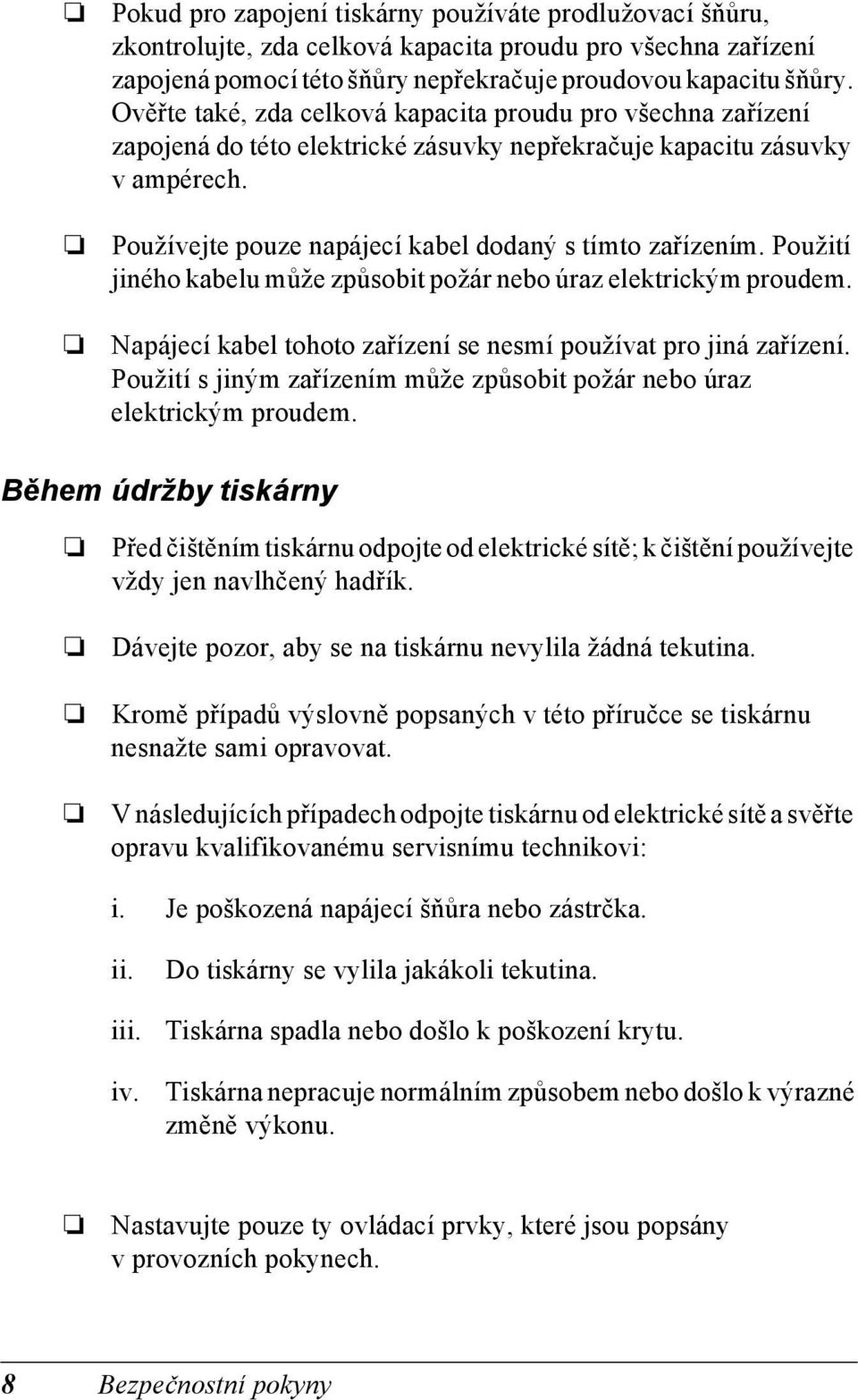 Použití jiného kabelu může způsobit požár nebo úraz elektrickým proudem. Napájecí kabel tohoto zařízení se nesmí používat pro jiná zařízení.