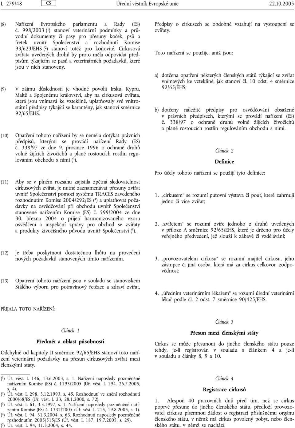 Cirkusová zvířata uvedených druhů by proto měla odpovídat předpisům týkajícím se pasů a veterinárních požadavků, které jsou v nich stanoveny.