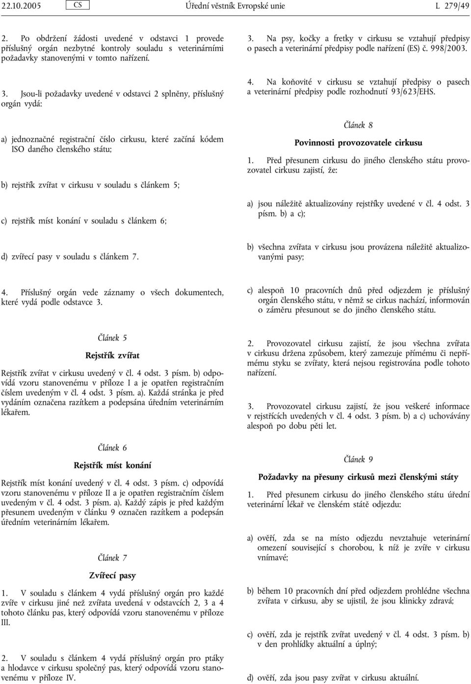 souladu s článkem 5; c) rejstřík míst konání v souladu s článkem 6; 3. Na psy, kočky a fretky v cirkusu se vztahují předpisy o pasech a veterinární předpisy podle nařízení (ES) č. 998/2003. 4.