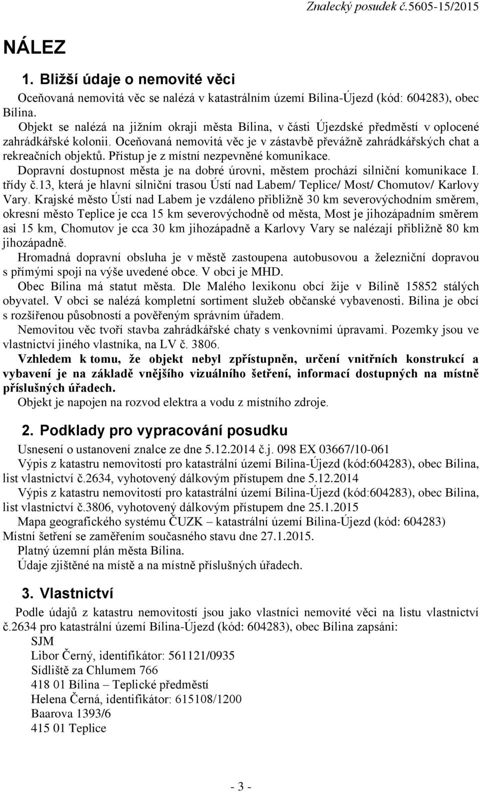 Přístup je z místní nezpevněné komunikace. Dopravní dostupnost města je na dobré úrovni, městem prochází silniční komunikace I. třídy č.