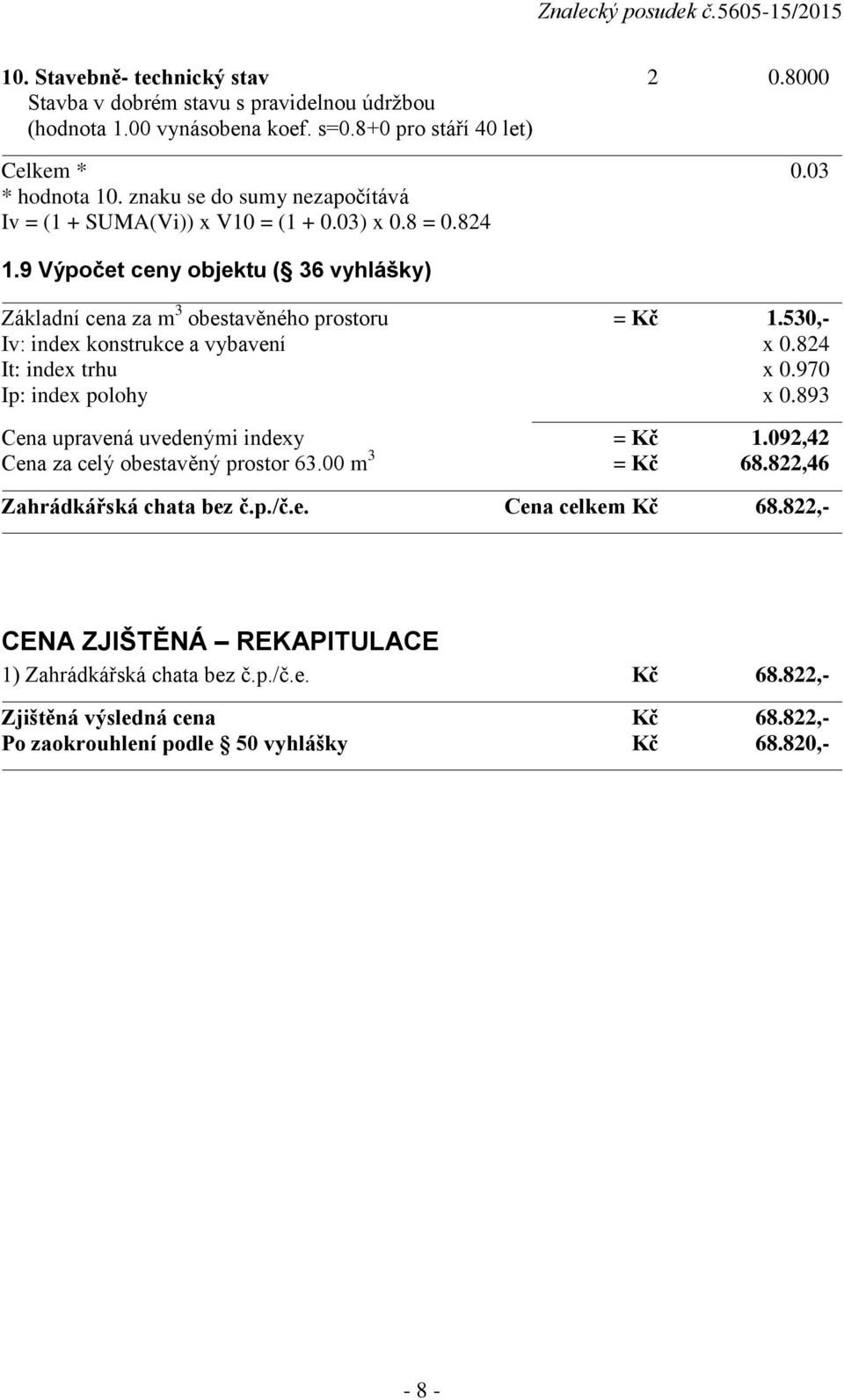 530,- Iv: index konstrukce a vybavení x 0.824 It: index trhu x 0.970 Ip: index polohy x 0.893 Cena upravená uvedenými indexy = Kč 1.092,42 Cena za celý obestavěný prostor 63.00 m 3 = Kč 68.