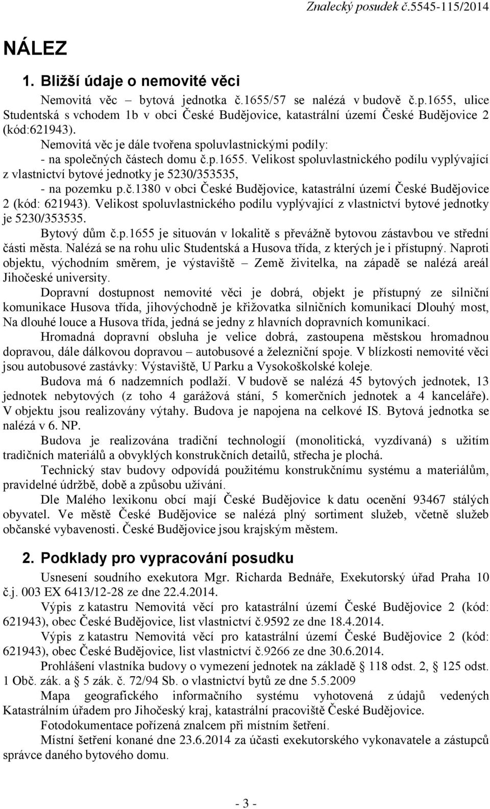 č.1380 v obci České Budějovice, katastrální území České Budějovice 2 (kód: 621943). Velikost spoluvlastnického podílu vyplývající z vlastnictví bytové jednotky je 5230/353535. Bytový dům č.p.1655 je situován v lokalitě s převážně bytovou zástavbou ve střední části města.