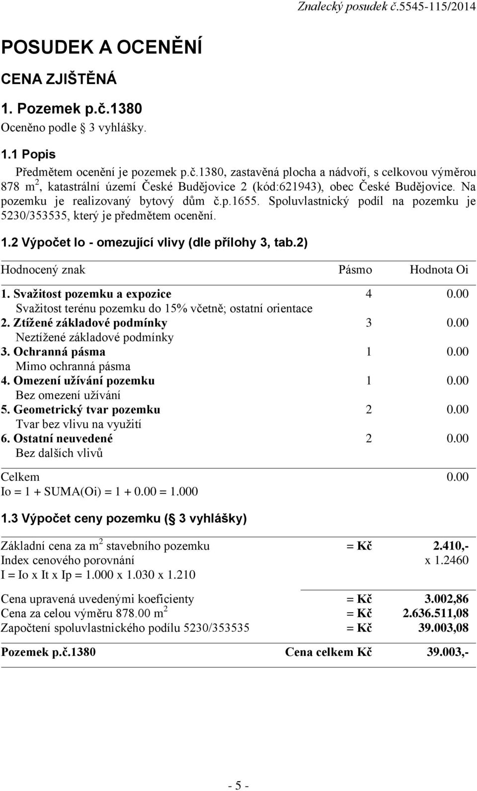 2) Hodnocený znak Pásmo Hodnota Oi 1. Svažitost pozemku a expozice 4 0.00 Svažitost terénu pozemku do 15% včetně; ostatní orientace 2. Ztížené základové podmínky 3 0.00 Neztížené základové podmínky 3.