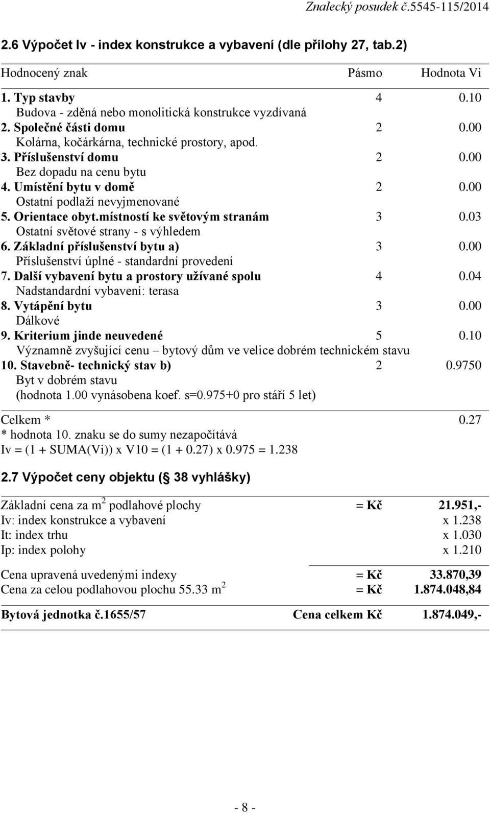 Orientace obyt.místností ke světovým stranám 3 0.03 Ostatní světové strany - s výhledem 6. Základní příslušenství bytu a) 3 0.00 Příslušenství úplné - standardní provedení 7.