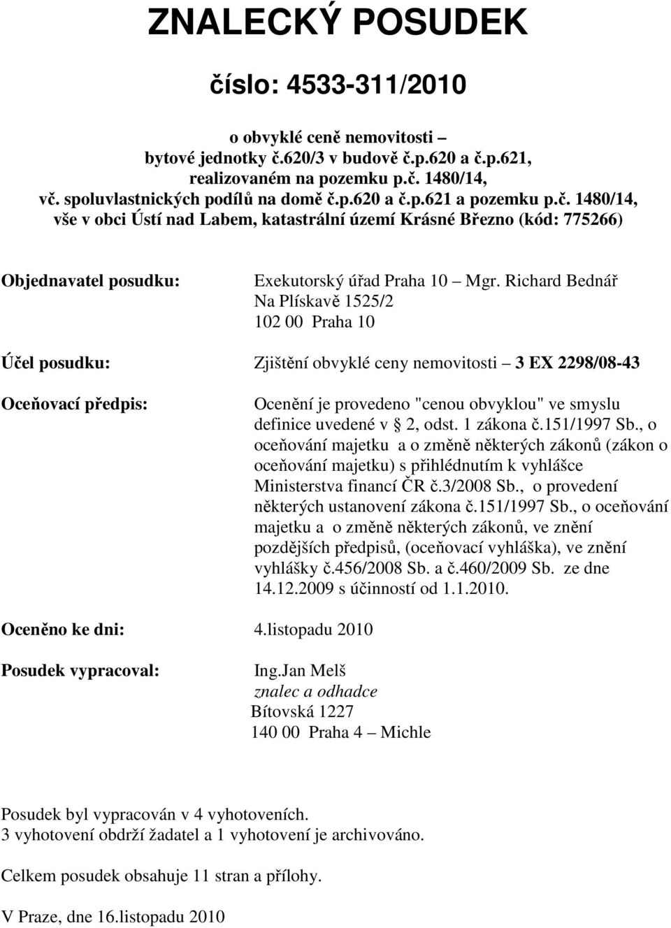 Richard Bednář Na Plískavě 1525/2 102 00 Praha 10 Účel posudku: Zjištění obvyklé ceny nemovitosti 3 EX 2298/08-43 Oceňovací předpis: Ocenění je provedeno "cenou obvyklou" ve smyslu definice uvedené v