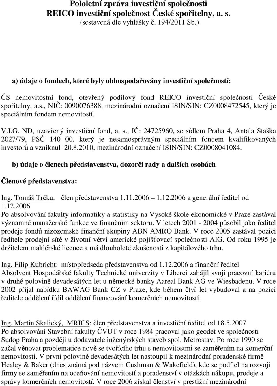 V.I.G. ND, uzavřený investiční fond, a. s., IČ: 24725960, se sídlem Praha 4, Antala Staška 2027/79, PSČ 140 00, který je nesamosprávným speciálním fondem kvalifikovaných investorů a vzniknul 20.8.