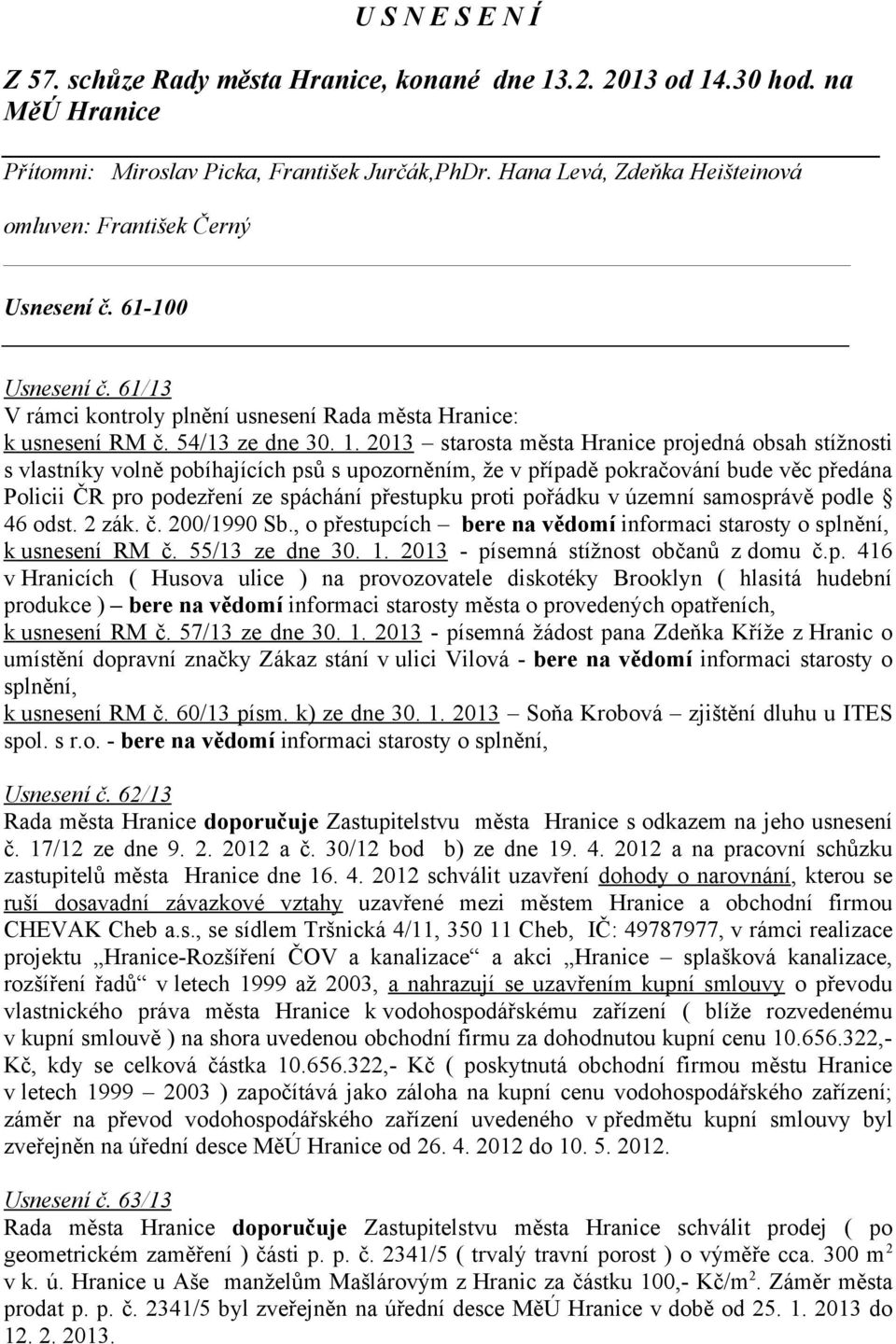 2013 starosta města Hranice projedná obsah stížnosti s vlastníky volně pobíhajících psů s upozorněním, že v případě pokračování bude věc předána Policii ČR pro podezření ze spáchání přestupku proti