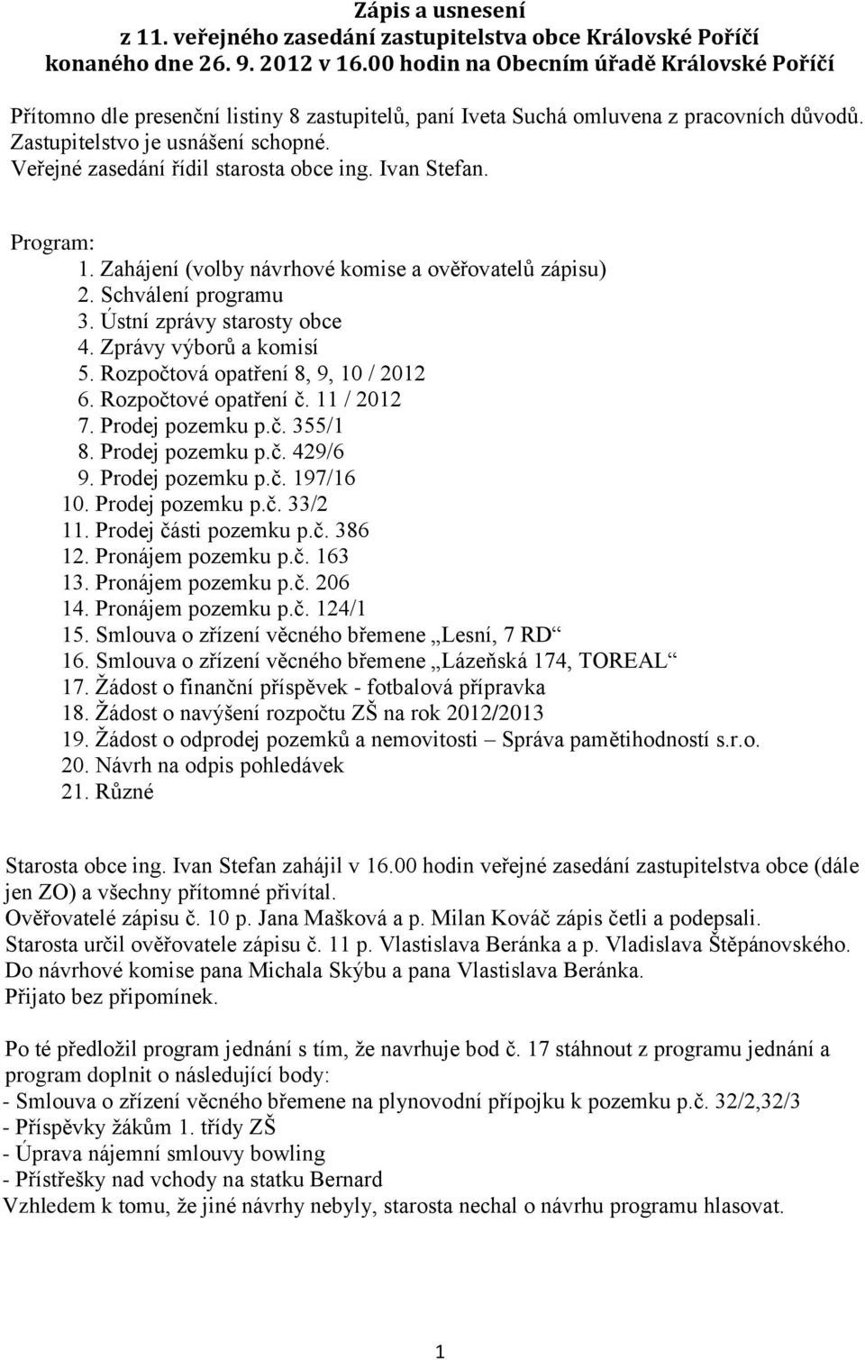 Veřejné zasedání řídil starosta obce ing. Ivan Stefan. Program: 1. Zahájení (volby návrhové komise a ověřovatelů zápisu) 2. Schválení programu 3. Ústní zprávy starosty obce 4.