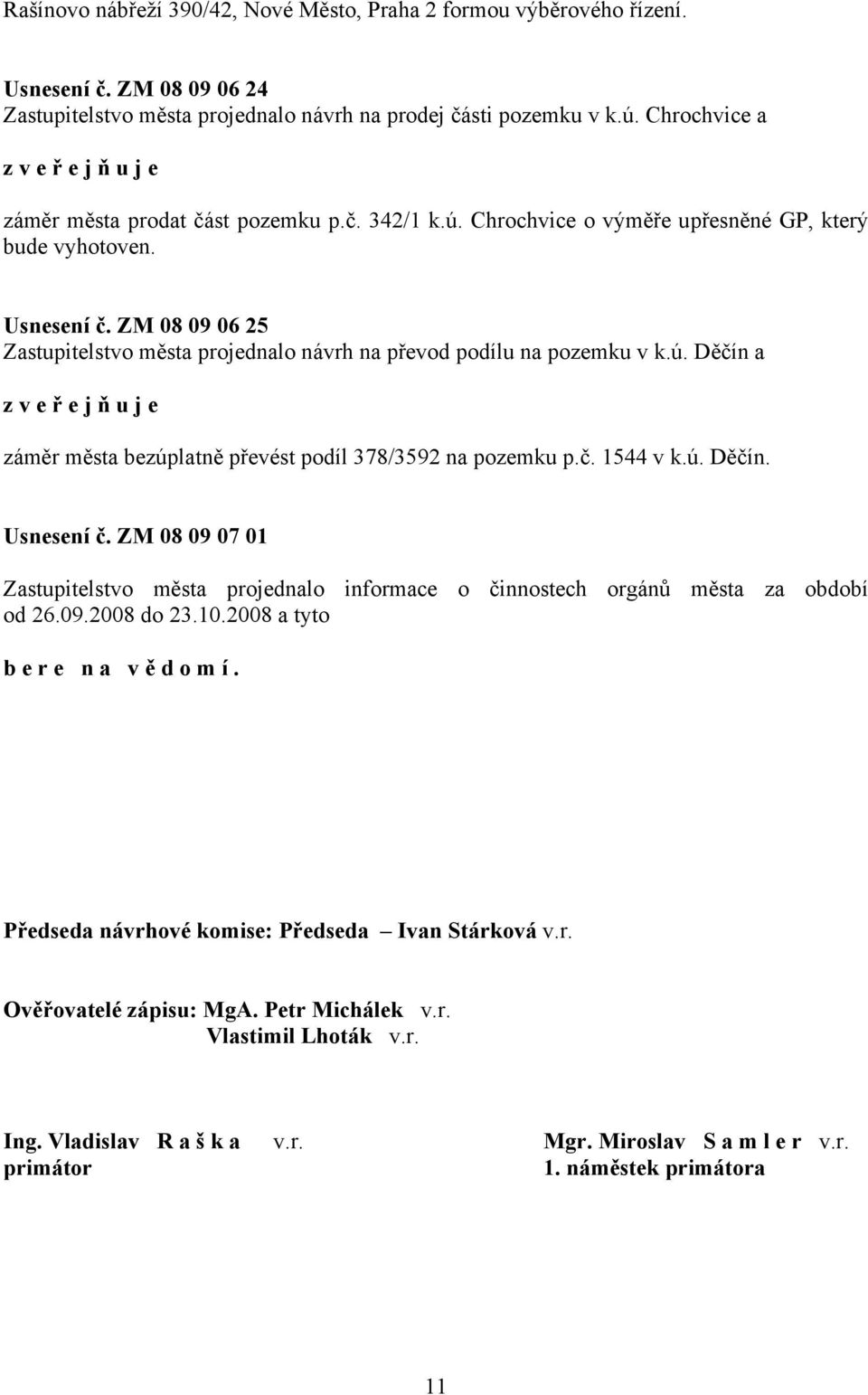 ZM 08 09 06 25 Zastupitelstvo města projednalo návrh na převod podílu na pozemku v k.ú. Děčín a záměr města bezúplatně převést podíl 378/3592 na pozemku p.č. 1544 v k.ú. Děčín. Usnesení č.