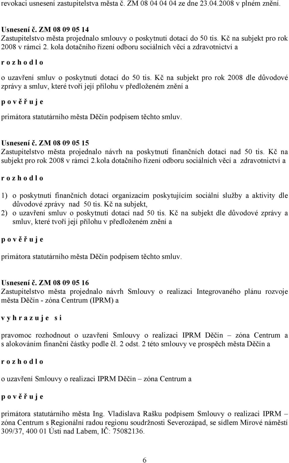 Kč na subjekt pro rok 2008 dle důvodové zprávy a smluv, které tvoří její přílohu v předloženém znění a primátora statutárního města Děčín podpisem těchto smluv. Usnesení č.