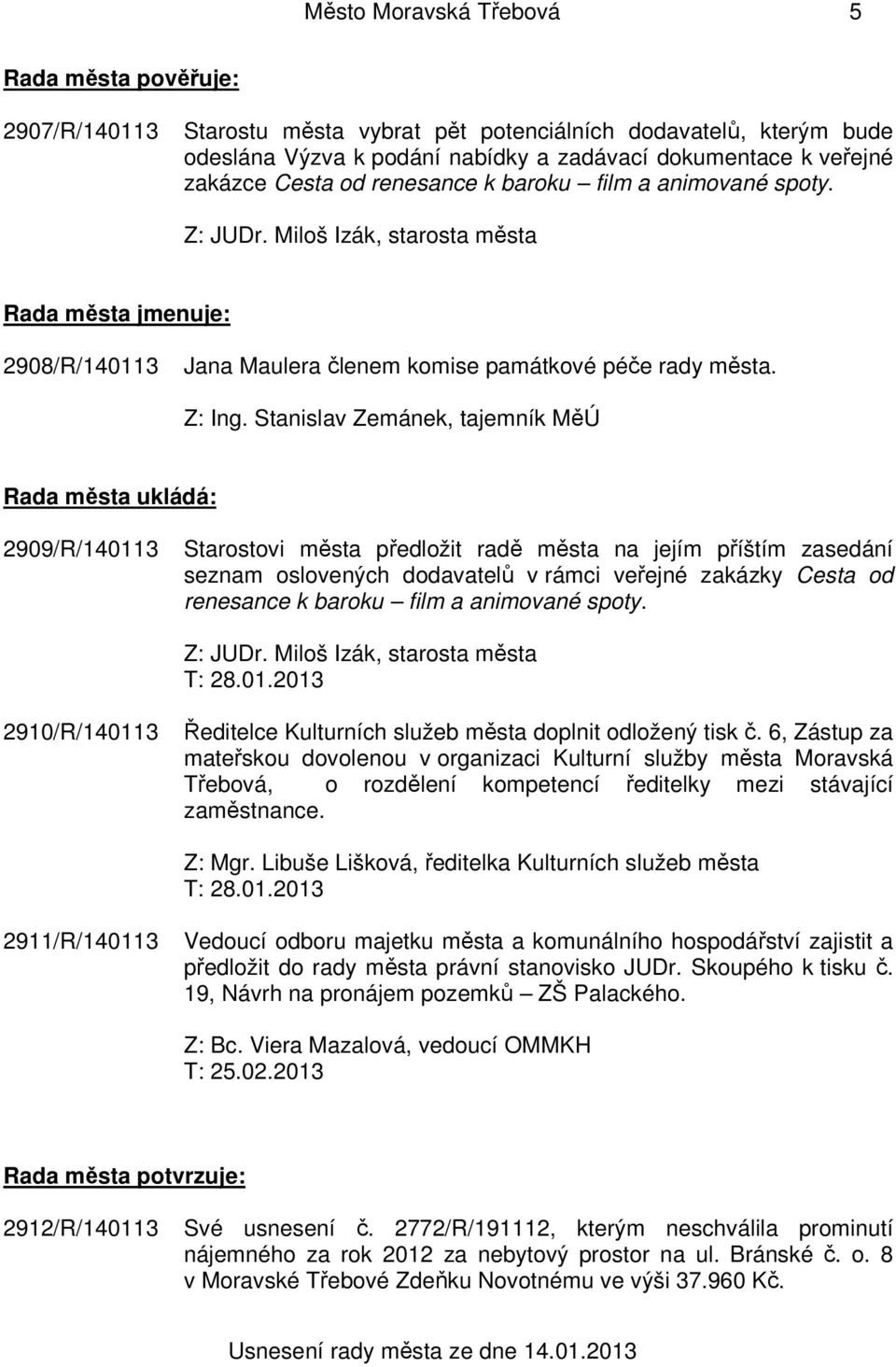 Stanislav Zemánek, tajemník MěÚ Rada města ukládá: 2909/R/140113 Starostovi města předložit radě města na jejím příštím zasedání seznam oslovených dodavatelů v rámci veřejné zakázky Cesta od