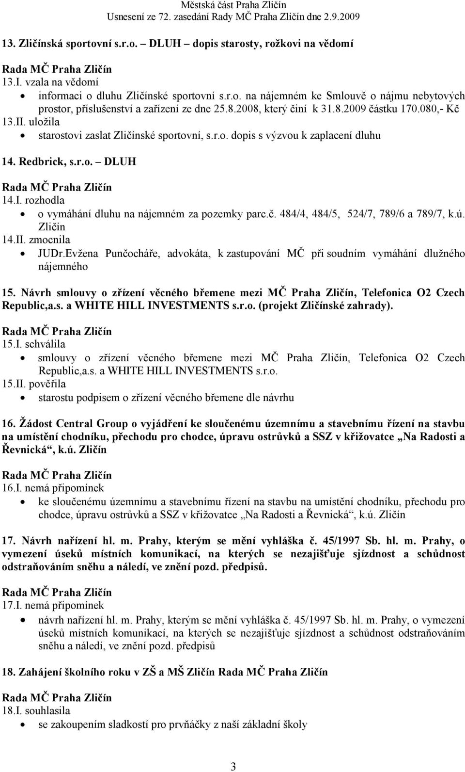 č. 484/4, 484/5, 524/7, 789/6 a 789/7, k.ú. Zličín 14.II. zmocnila JUDr.Evžena Punčocháře, advokáta, k zastupování MČ při soudním vymáhání dlužného nájemného 15.