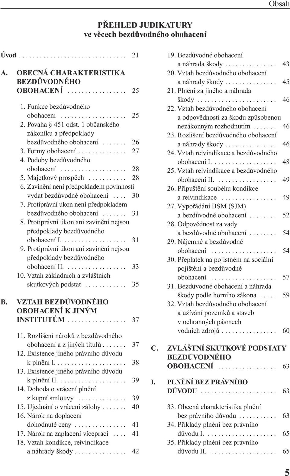 .......... 28 6. Zavinûní není pfiedpokladem povinnosti vydat bezdûvodné obohacení.... 30 7. Protiprávní úkon není pfiedpokladem bezdûvodného obohacení....... 31 8.