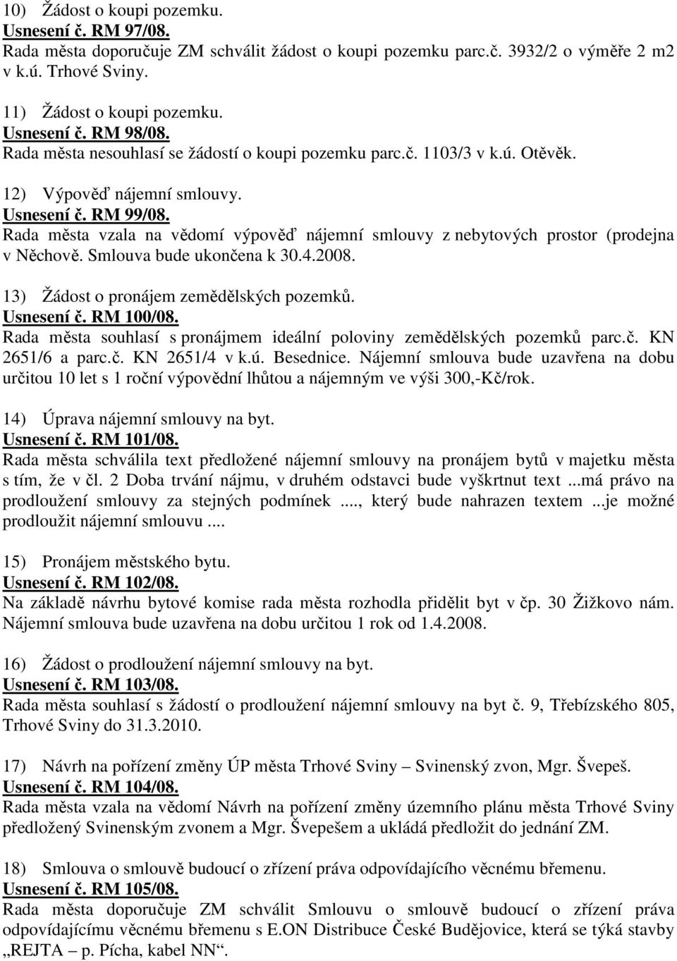 Rada města vzala na vědomí výpověď nájemní smlouvy z nebytových prostor (prodejna v Něchově. Smlouva bude ukončena k 30.4.2008. 13) Žádost o pronájem zemědělských pozemků. Usnesení č. RM 100/08.