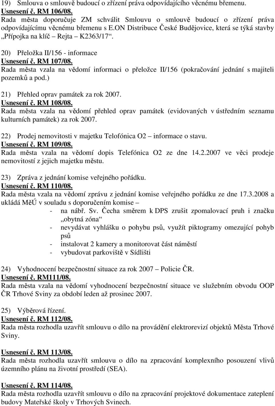 20) Přeložka II/156 - informace Usnesení č. RM 107/08. Rada města vzala na vědomí informaci o přeložce II/156 (pokračování jednání s majiteli pozemků a pod.) 21) Přehled oprav památek za rok 2007.