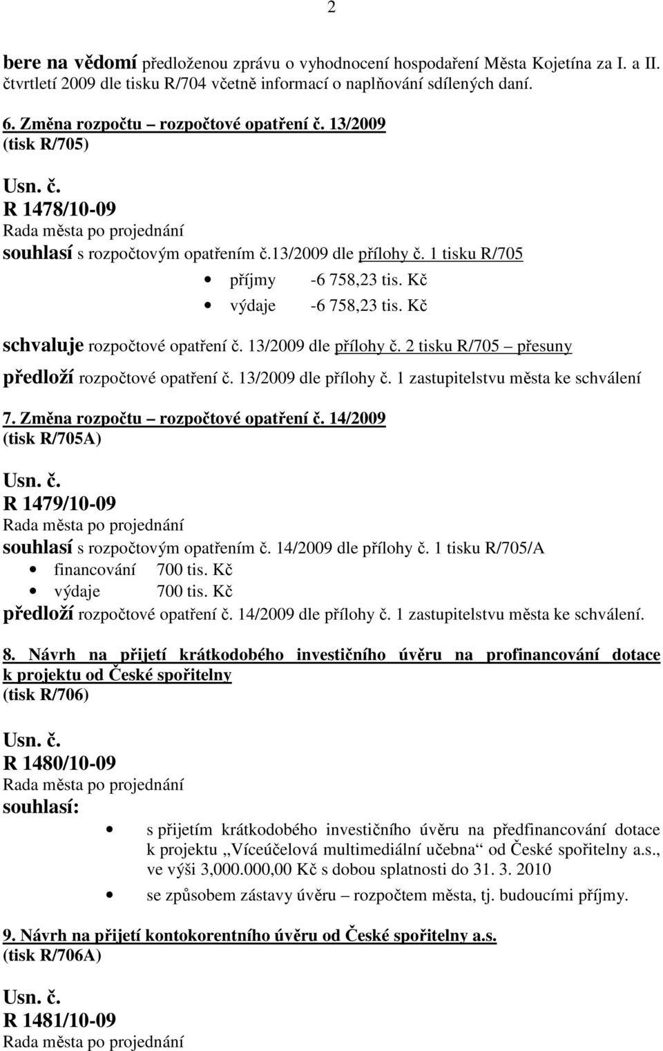 Kč schvaluje rozpočtové opatření č. 13/2009 dle přílohy č. 2 tisku R/705 přesuny předloží rozpočtové opatření č. 13/2009 dle přílohy č. 1 zastupitelstvu města ke schválení 7.