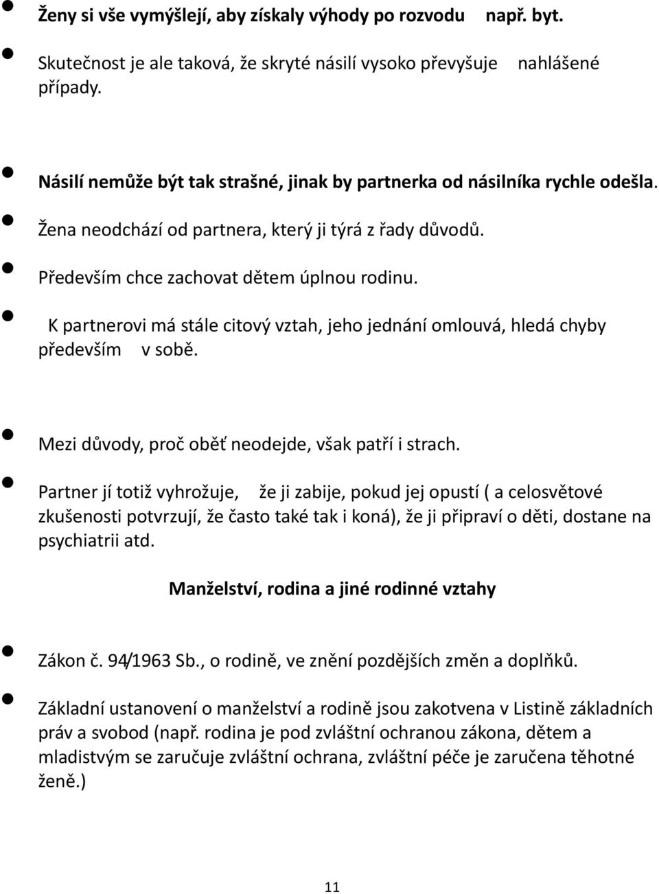 K partnerovi má stále citový vztah, jeho jednání omlouvá, hledá chyby především v sobě. Mezi důvody, proč oběť neodejde, však patří i strach.